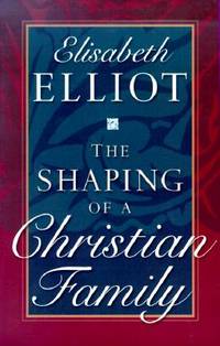 The Shaping of a Christian Family by Elliot, Elisabeth - 2000