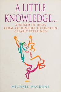 A Little Knowledge : A World of Ideas from Archimedes to Einstein Clearly Explained