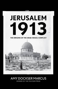 Jerusalem 1913: the Origins of the Arab-Israeli Conflict Marcus, Amy Dockser