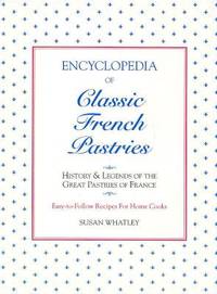 Encyclopedia of Classic French Pastries: History and Legends of the Great Pastries of France:...