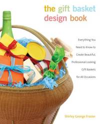 Gift Basket Design Book: Everything You Need To Know To Create Beautiful, Professional-Looking...