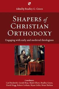 Shapers of Christian Orthodoxy: Engaging With Early And Medieval Theologians