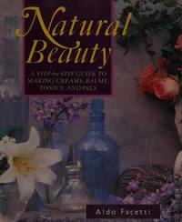 Natural Beauty: Step-by-step Way to Making Creams, Balms, Tonics and Oils by Facetti, Aldo