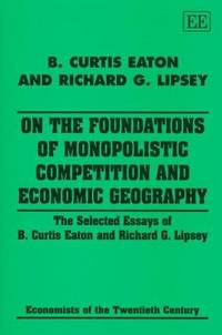 On the Foundations of Monopolistic Competition and Economic Geography: The Selected Essays of B. Curtis Eaton and Richard G. Lipsey