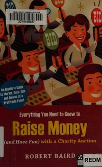 Everything You Need to Know to Raise Money (And Have Fun) With a Charity Auction: An Insider&#039;s Guide to the Ins, Outs, Ups and Downs of a Profitable Event by Robert Baird - 2009-09-07