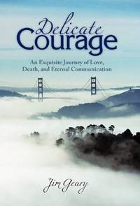 Delicate Courage: An Exquisite Journey of Love, Death, and Eternal Communication by Jim Geary - Paperback - Signed First Edition - 2010 - from KingChamp Books (SKU: 503004065)