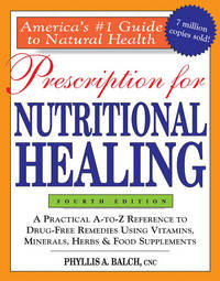 Prescription for Nutritional Healing : A Practical A-to-Z Reference to Drug-Free Remedies Using Vitamins, Minerals, Herbs and Food Supplements