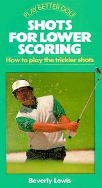 Shots for Lower Scoring: How to Play the Trickier Shots (Play Better Golf Series) by Lewis, Beverly