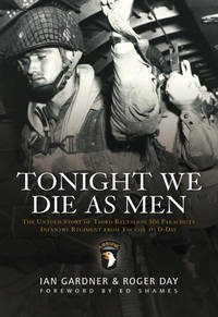 Tonight We Die As Men: The Untold Story of Third Batallion 506 Infantry Regiment from Toccoa to D-Day (General Military) by Ian Gardner, Roger Day - September 2010