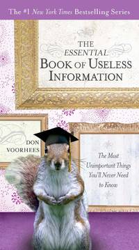 The Essential Book of Useless Information: The Most Unimportant Things You&#039;ll Never Need to Know (The New York Times Bestselling) by Don Voorhees - October 2009