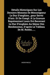D&Atilde;&copy;tails Historiques Sur Les Derniers Momens De Monseigneur Le Duc...