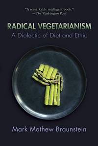 Radical vegetarianism: A dialectic of diet and ethic by Mark Mathew Braunstein - 1981