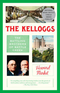 The Kelloggs: The Battling Brothers of Battle Creek by Howard Markel - July 2018