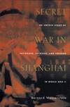 Secret War in Shanghai: An Untold Story of Espionage, Intrigue, and Treason in World War II