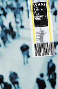 What on Earth Is the Church For? : A Blueprint for the Future for Church Based Mission and Social...