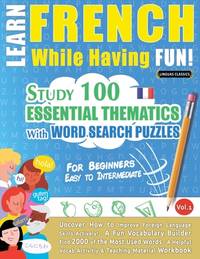 Learn French While Having Fun! - For Beginners: EASY TO INTERMEDIATE - STUDY 100 ESSENTIAL...