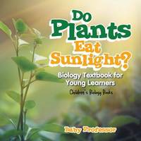Do Plants Eat Sunlight? Biology Textbook for Young Learners | Children's Biology Books