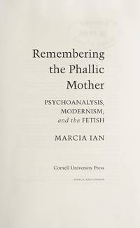 REMEMBERING THE PHALLIC MOTHER: PSYCHOANALYSIS, MODERNISM, AND THE FETISH
