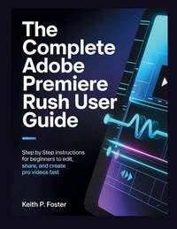 The Complete Adobe Premiere Rush User Guide: Step by Step Instructions for Beginners to Edit,...