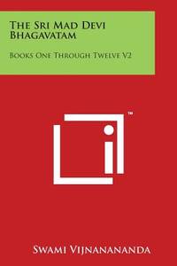The Sri Mad Devi Bhagavatam: Books One Through Twelve V2