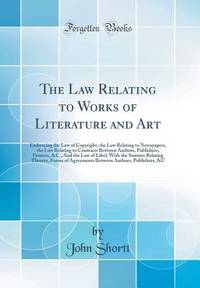 The Law Relating to Works of Literature and Art: Embracing the Law of Copyright, the Law Relating...