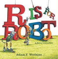 R Is for Robot: A Noisy Alphabet by Watkins, Adam F.; Watkins, Adam F. [Illustrator] - 2014-06-26