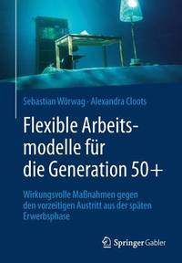 Flexible Arbeitsmodelle für die Generation 50+: Wirkungsvolle Maßnahmen gegen den vorzeitigen...