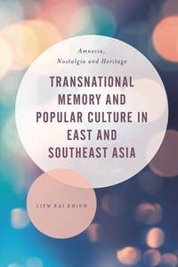 Transnational Memory and Popular Culture in East and Southeast Asia: Amnesia, Nostalgia and...