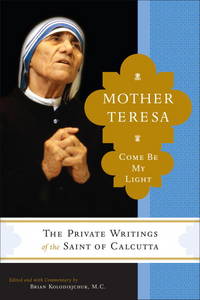 Mother Teresa: Come Be My Light - The Private Writings of the Saint of Calcutta Mother Teresa and Brian