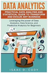 Data Analytics: Practical Data Analysis and Statistical Guide to Transform and Evolve Any...