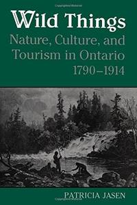 Wild Things, Nature, Culture and Tourism in Ontario 1790-1914
