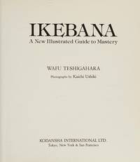 IKEBANA A New Illustrated Guide to Mastery. by Teshigahara Wafu: