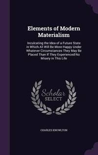 Elements of Modern Materialism: Inculcating the Idea of a Future State in Which All Will Be More...