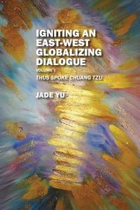Igniting an East-West Globalizing Dialogue, Volume I: Thus Spoke Chuang Tzu