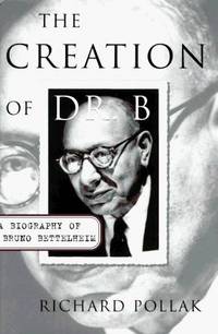 The Creation of Dr. B: A Biography of Bruno Bettelheim