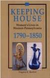 KEEPING HOUSE. Women's Lives In Western Pennsylvania 1790 - 1850.