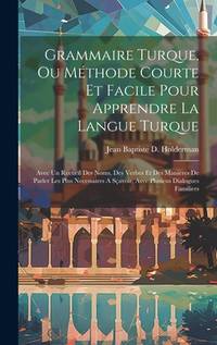 Grammaire Turque, Ou Méthode Courte Et Facile Pour Apprendre La Langue Turque: Avec Un Recueil...