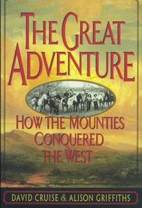 The Great Adventure  How the Mounties Conquered the West by Cruise, David &  Alison Griffiths - 1997