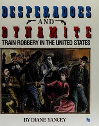 Desperadoes and Dynamite : Train Robbery in the United States