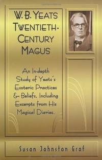 W.B. Yeats Twentieth Century Magus: An In-Depth Study of Yeat's Esoteric Practices and...