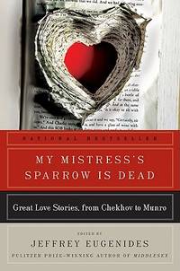 My Mistress&#039;s Sparrow Is Dead: Great Love Stories, from Chekhov to Munro by Eugenides, Jeffrey