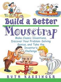 Build a Better Mousetrap: Make Classic Inventions, Discover Your Problem Solving Genius, and Take...
