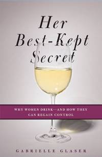 Her Best-Kept Secret: Why Women Drink-And How They Can Regain Control
