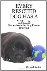 Every Rescued Dog Has a Tale: Stories from the Dog Rescue Railroad