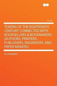 Tokens of the Eighteenth Century Connected With Booksellers & Bookmakers (authors, Printers,...