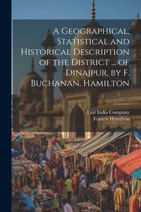 A Geographical, Statistical and Historical Description of the District ... of Dinajpur, by F....