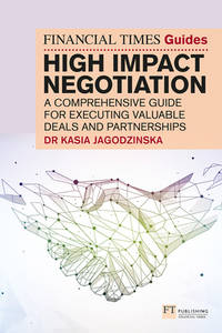The Financial Times Guide to High Impact Negotiation: A comprehensive guide for executing...