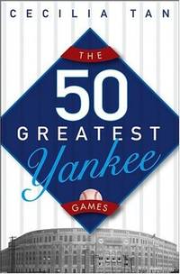 The 50 Greatest Yankee Games by Tan, Cecilia