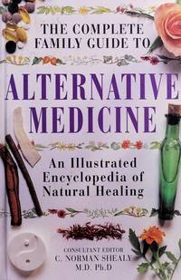 The Complete Family Guide to Alternative Medicine: An Illustrated Encyclopedia of Natural Healing