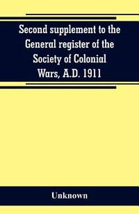 Second supplement to the General register of the Society of Colonial Wars, A.D. 1911